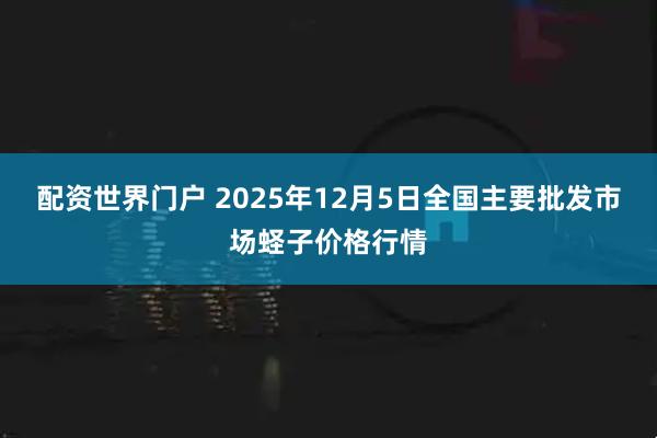 配资世界门户 2025年12月5日全国主要批发市场蛏子价格行情