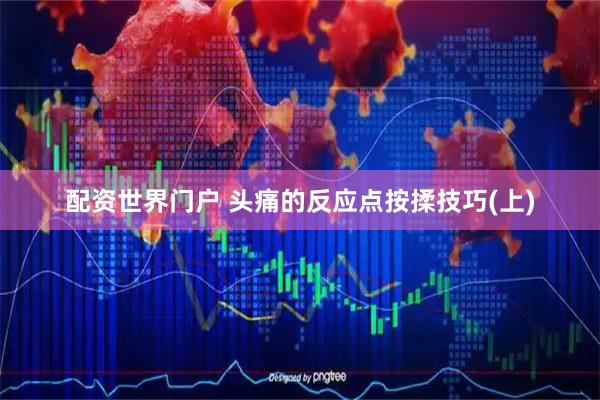 配资世界门户 头痛的反应点按揉技巧(上)