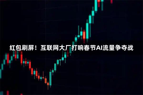 红包刷屏！互联网大厂打响春节AI流量争夺战