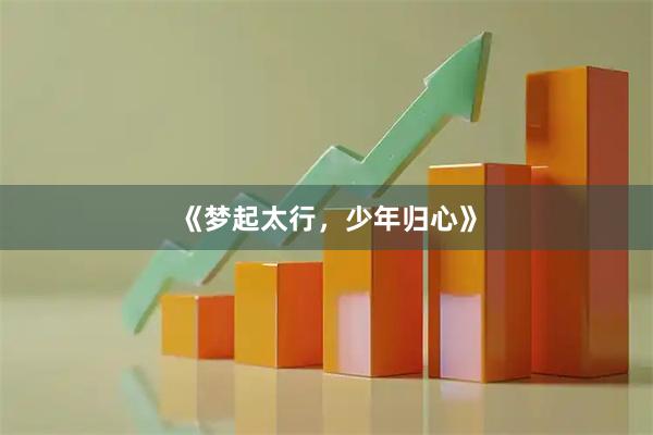 《梦起太行，少年归心》