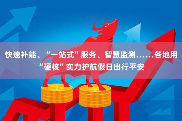 快速补能、“一站式”服务、智慧监测……各地用“硬核”实力护航假日出行平安